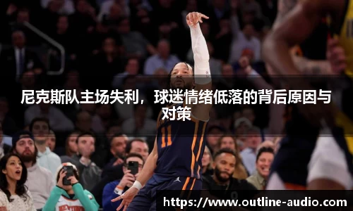 尼克斯队主场失利，球迷情绪低落的背后原因与对策