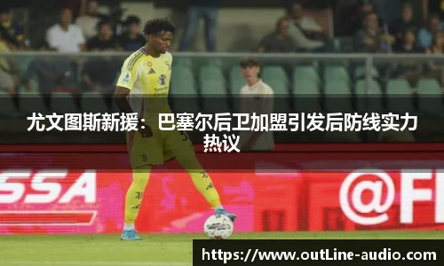 尤文图斯新援：巴塞尔后卫加盟引发后防线实力热议