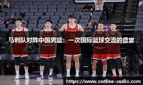 马刺队对阵中国男篮：一次国际篮球交流的盛宴