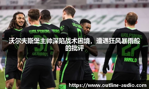 沃尔夫斯堡主帅深陷战术困境，遭遇狂风暴雨般的批评