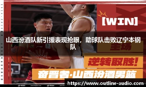 山西汾酒队新引援表现抢眼，助球队击败辽宁本钢队
