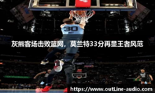 灰熊客场击败篮网，莫兰特33分再显王者风范