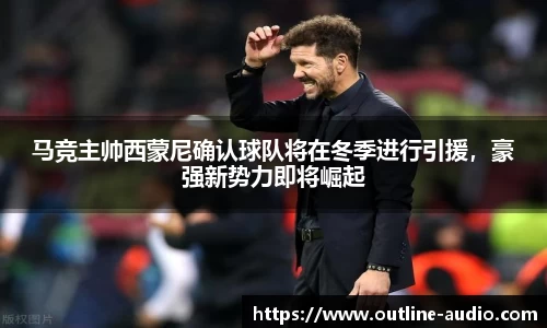 马竞主帅西蒙尼确认球队将在冬季进行引援，豪强新势力即将崛起