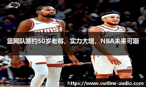 篮网队签约50岁老将，实力大增，NBA未来可期