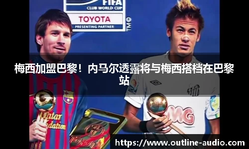 梅西加盟巴黎！内马尔透露将与梅西搭档在巴黎站