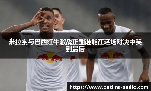 米拉索与巴西红牛激战正酣谁能在这场对决中笑到最后