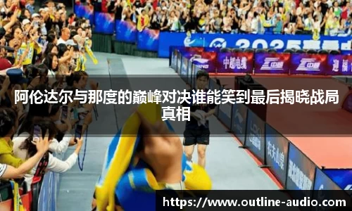 阿伦达尔与那度的巅峰对决谁能笑到最后揭晓战局真相
