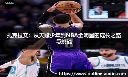 扎克拉文：从天赋少年到NBA全明星的成长之路与挑战