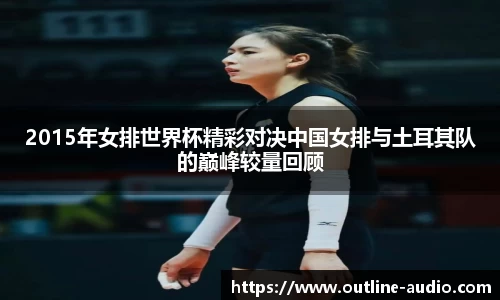2015年女排世界杯精彩对决中国女排与土耳其队的巅峰较量回顾