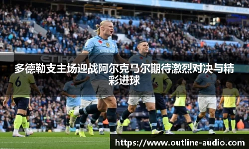 多德勒支主场迎战阿尔克马尔期待激烈对决与精彩进球