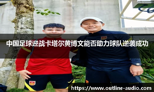 中国足球迎战卡塔尔黄博文能否助力球队逆袭成功