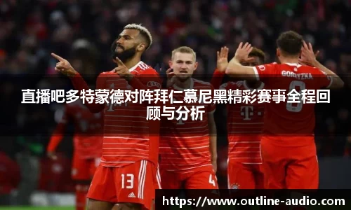 直播吧多特蒙德对阵拜仁慕尼黑精彩赛事全程回顾与分析
