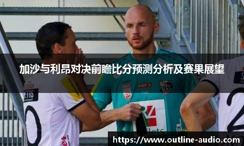 加沙与利昂对决前瞻比分预测分析及赛果展望