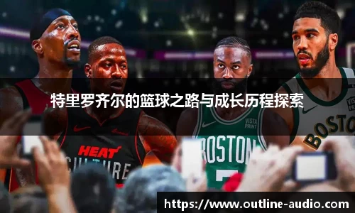 特里罗齐尔的篮球之路与成长历程探索