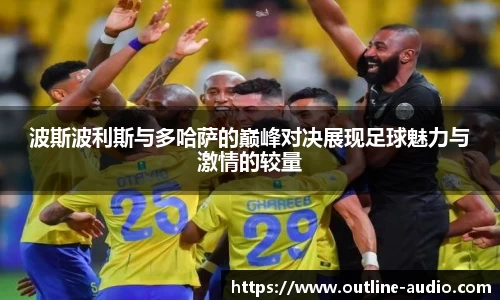 波斯波利斯与多哈萨的巅峰对决展现足球魅力与激情的较量