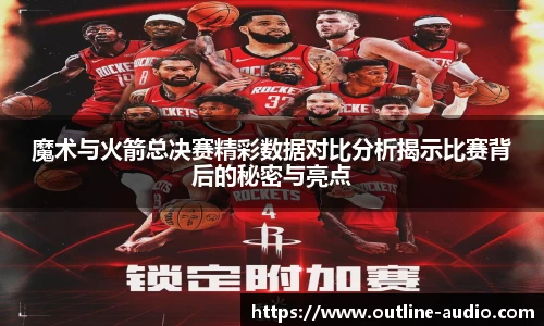 魔术与火箭总决赛精彩数据对比分析揭示比赛背后的秘密与亮点