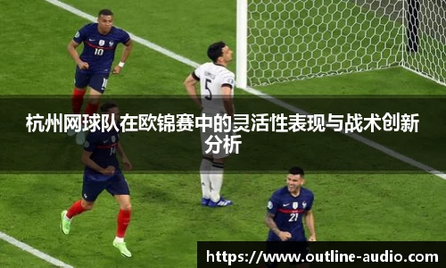 杭州网球队在欧锦赛中的灵活性表现与战术创新分析
