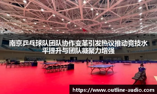 南京乒乓球队团队协作变革引发热议推动竞技水平提升与团队凝聚力增强